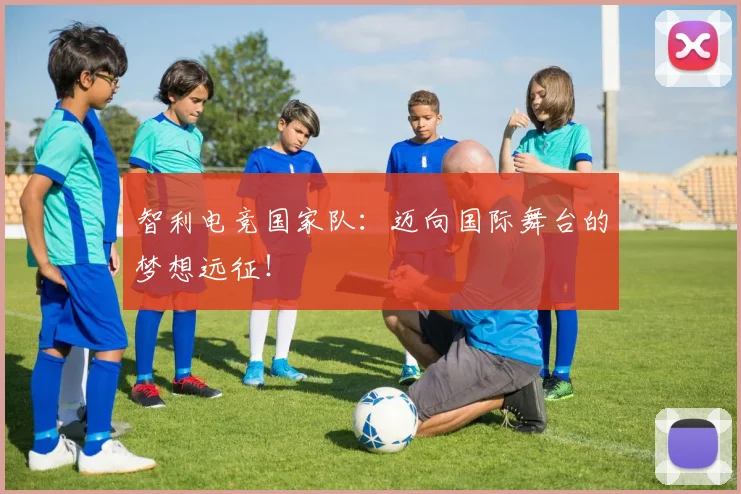 智利电竞国家队：迈向国际舞台的梦想远征！