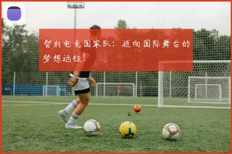 智利电竞国家队：迈向国际舞台的梦想远征！